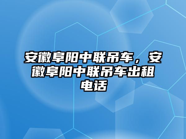 安徽阜陽中聯(lián)吊車，安徽阜陽中聯(lián)吊車出租電話