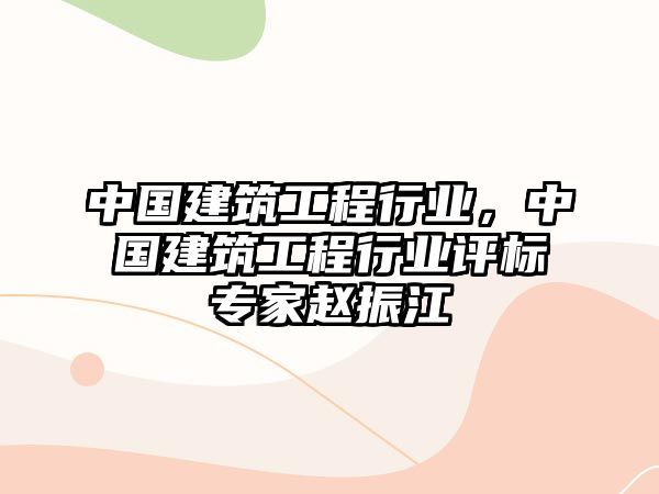 中國建筑工程行業(yè)，中國建筑工程行業(yè)評標專家趙振江