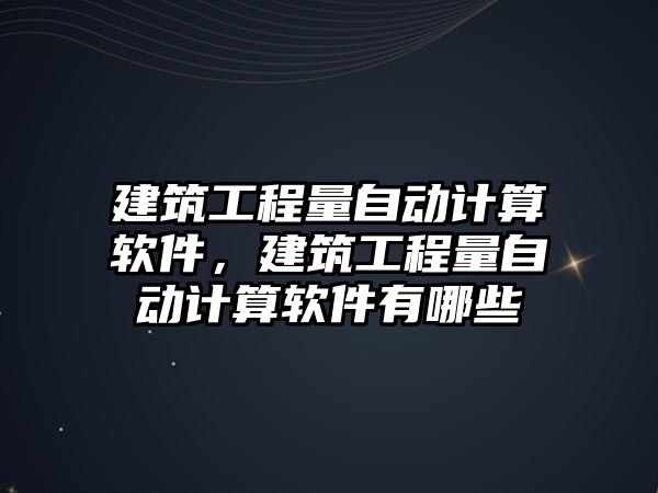 建筑工程量自動計算軟件，建筑工程量自動計算軟件有哪些