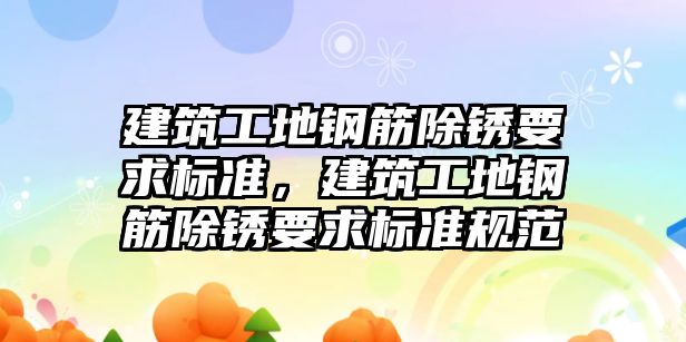 建筑工地鋼筋除銹要求標準，建筑工地鋼筋除銹要求標準規(guī)范