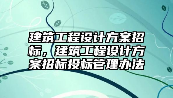 建筑工程設(shè)計方案招標，建筑工程設(shè)計方案招標投標管理辦法