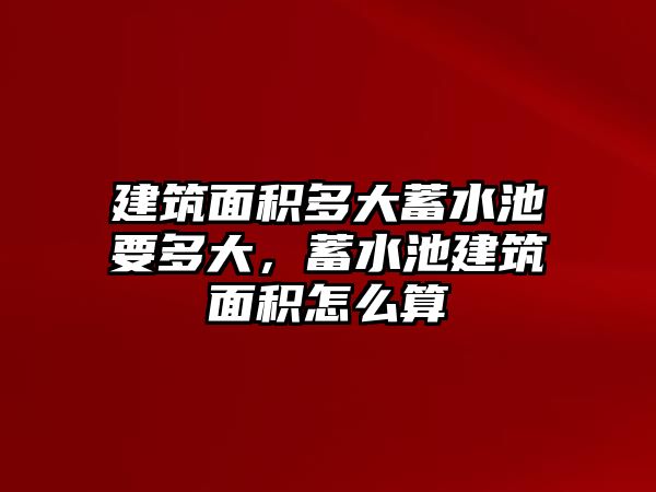 建筑面積多大蓄水池要多大，蓄水池建筑面積怎么算