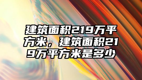 建筑面積219萬平方米，建筑面積219萬平方米是多少