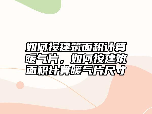 如何按建筑面積計算暖氣片，如何按建筑面積計算暖氣片尺寸