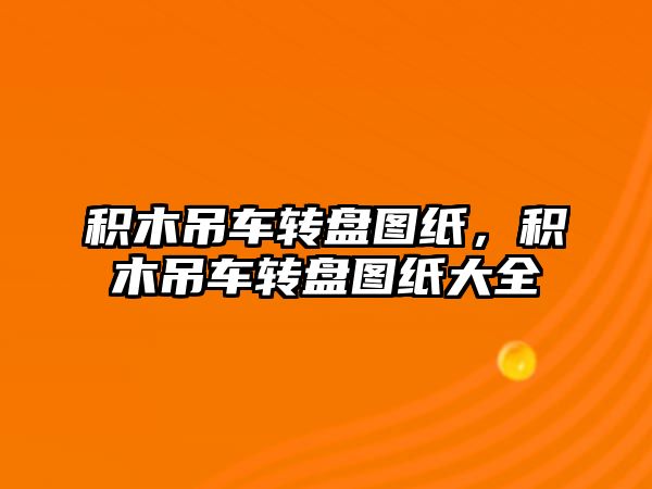 積木吊車轉盤圖紙，積木吊車轉盤圖紙大全