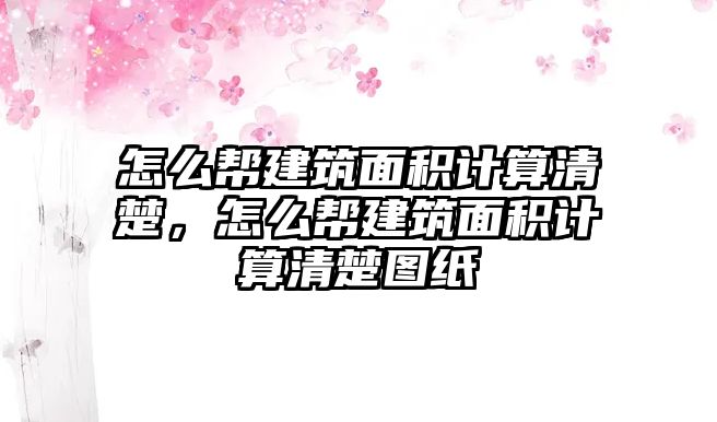 怎么幫建筑面積計(jì)算清楚，怎么幫建筑面積計(jì)算清楚圖紙