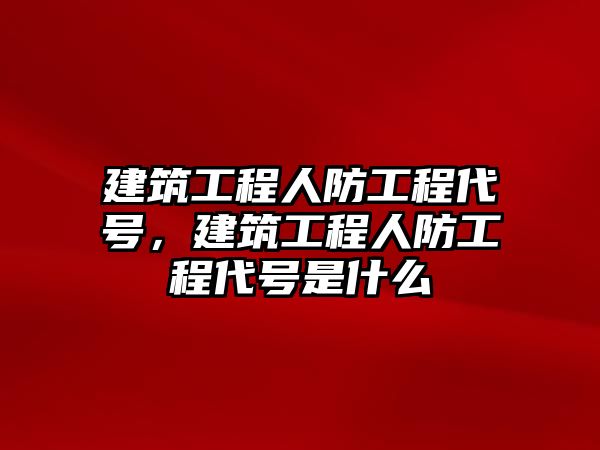 建筑工程人防工程代號，建筑工程人防工程代號是什么