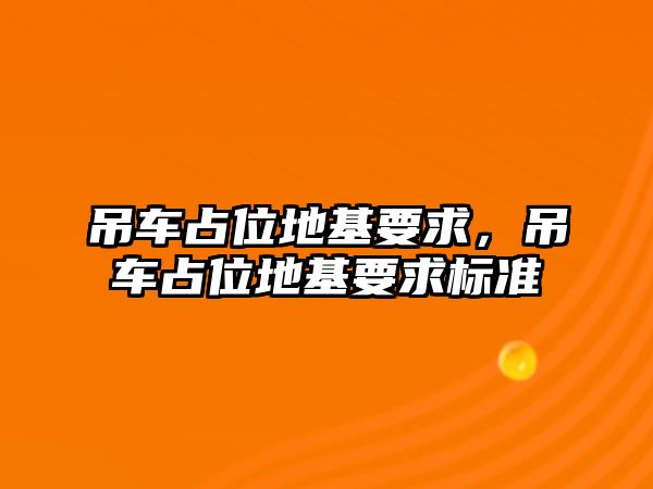 吊車占位地基要求，吊車占位地基要求標(biāo)準(zhǔn)