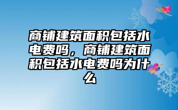 商鋪建筑面積包括水電費嗎，商鋪建筑面積包括水電費嗎為什么