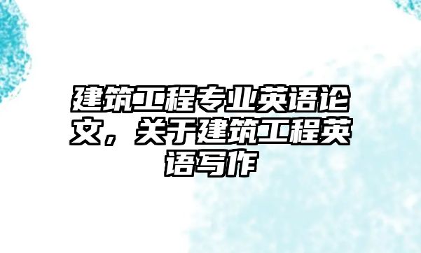 建筑工程專業(yè)英語論文，關(guān)于建筑工程英語寫作