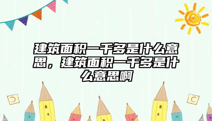 建筑面積一千多是什么意思，建筑面積一千多是什么意思啊