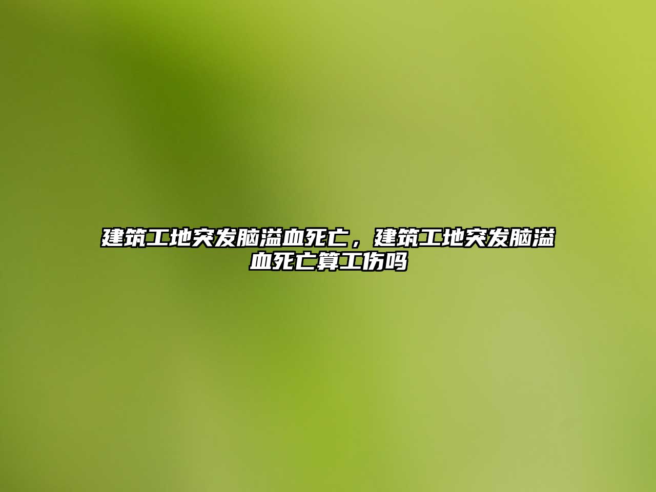 建筑工地突發(fā)腦溢血死亡，建筑工地突發(fā)腦溢血死亡算工傷嗎