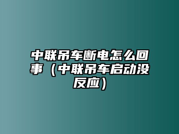 中聯(lián)吊車斷電怎么回事（中聯(lián)吊車啟動沒反應(yīng)）