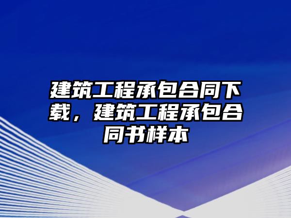 建筑工程承包合同下載，建筑工程承包合同書樣本