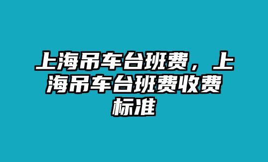 上海吊車臺班費，上海吊車臺班費收費標準