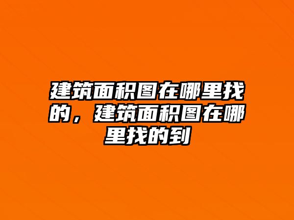 建筑面積圖在哪里找的，建筑面積圖在哪里找的到