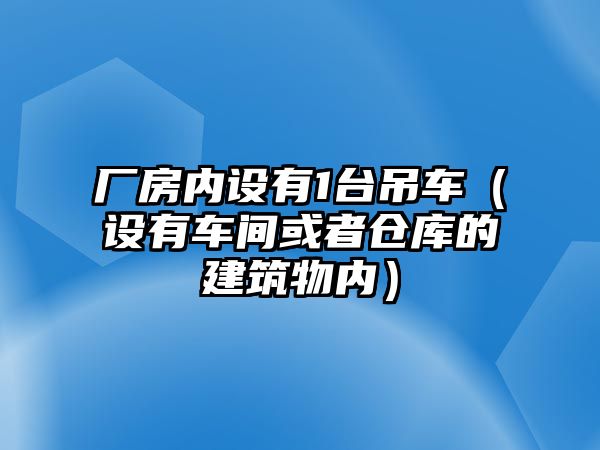 廠房?jī)?nèi)設(shè)有1臺(tái)吊車（設(shè)有車間或者倉(cāng)庫(kù)的建筑物內(nèi)）