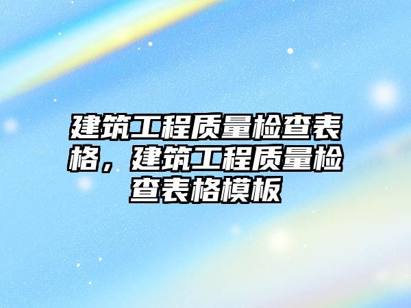 建筑工程質(zhì)量檢查表格，建筑工程質(zhì)量檢查表格模板