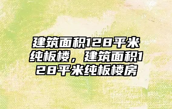 建筑面積128平米純板樓，建筑面積128平米純板樓房