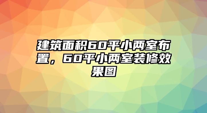 建筑面積60平小兩室布置，60平小兩室裝修效果圖