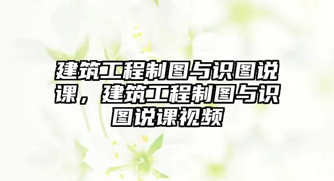 建筑工程制圖與識(shí)圖說(shuō)課，建筑工程制圖與識(shí)圖說(shuō)課視頻