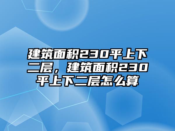 建筑面積230平上下二層，建筑面積230平上下二層怎么算