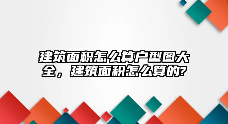 建筑面積怎么算戶型圖大全，建筑面積怎么算的?