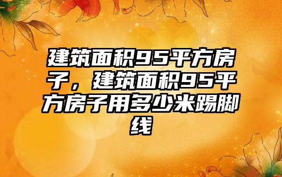 建筑面積95平方房子，建筑面積95平方房子用多少米踢腳線