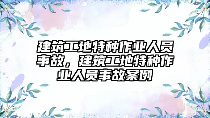 建筑工地特種作業(yè)人員事故，建筑工地特種作業(yè)人員事故案例