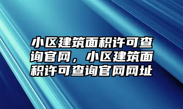 小區(qū)建筑面積許可查詢官網(wǎng)，小區(qū)建筑面積許可查詢官網(wǎng)網(wǎng)址