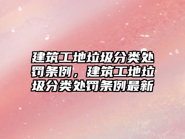 建筑工地垃圾分類處罰條例，建筑工地垃圾分類處罰條例最新