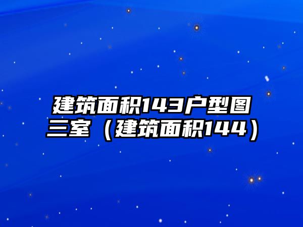 建筑面積143戶型圖三室（建筑面積144）