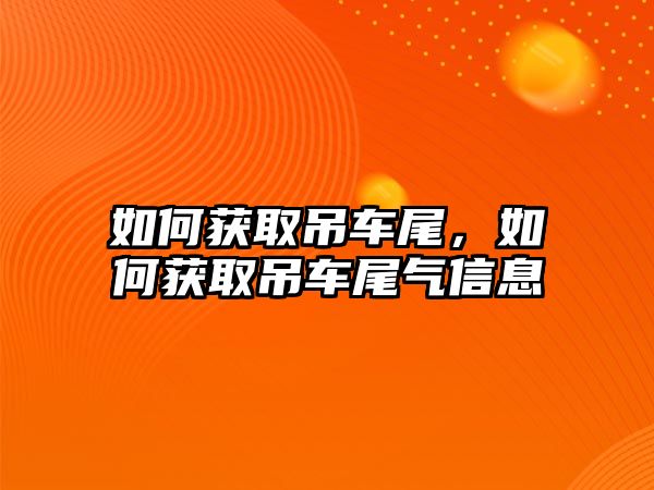 如何獲取吊車尾，如何獲取吊車尾氣信息