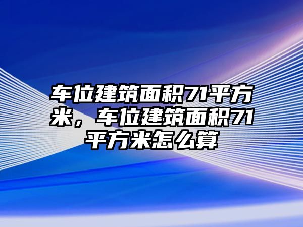 車(chē)位建筑面積71平方米，車(chē)位建筑面積71平方米怎么算