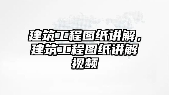 建筑工程圖紙講解，建筑工程圖紙講解視頻