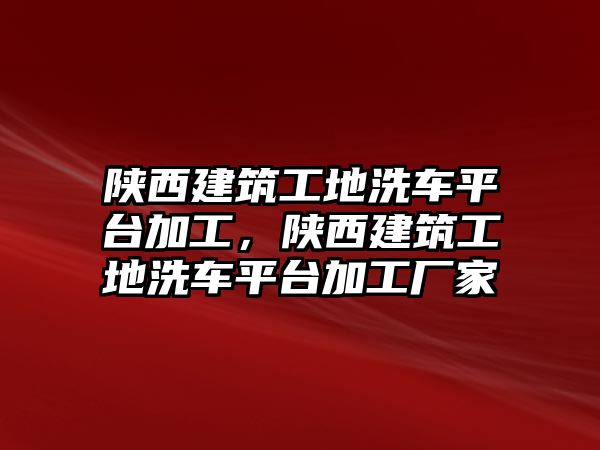 陜西建筑工地洗車平臺加工，陜西建筑工地洗車平臺加工廠家