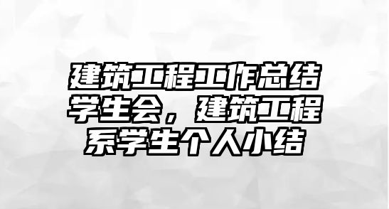 建筑工程工作總結(jié)學(xué)生會(huì)，建筑工程系學(xué)生個(gè)人小結(jié)