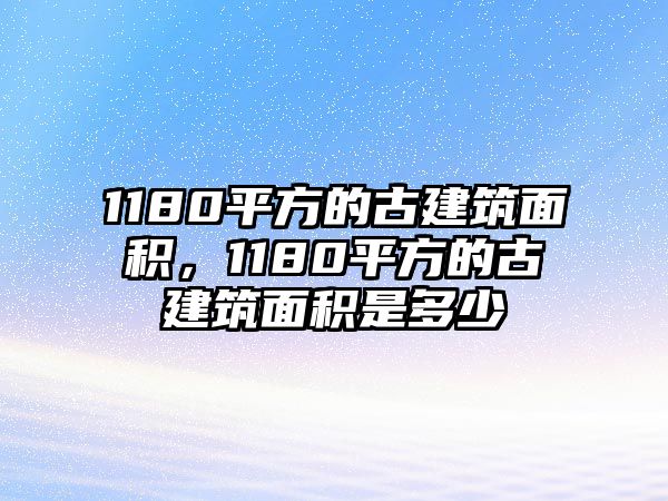 1180平方的古建筑面積，1180平方的古建筑面積是多少