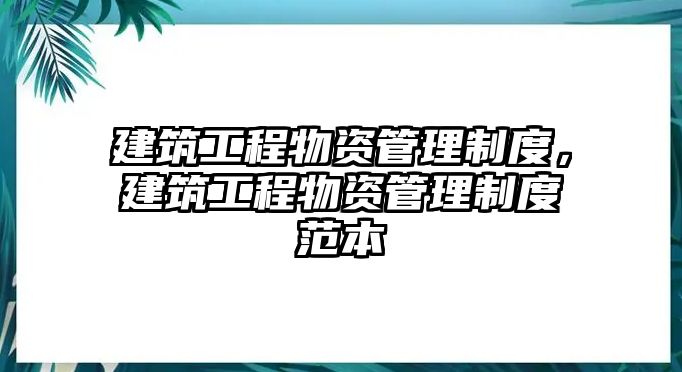 建筑工程物資管理制度，建筑工程物資管理制度范本