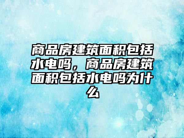 商品房建筑面積包括水電嗎，商品房建筑面積包括水電嗎為什么