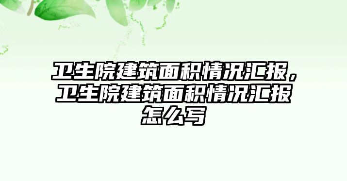 衛(wèi)生院建筑面積情況匯報(bào)，衛(wèi)生院建筑面積情況匯報(bào)怎么寫