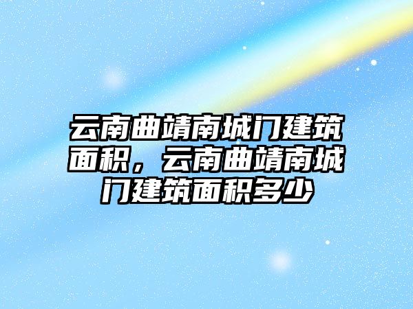 云南曲靖南城門建筑面積，云南曲靖南城門建筑面積多少