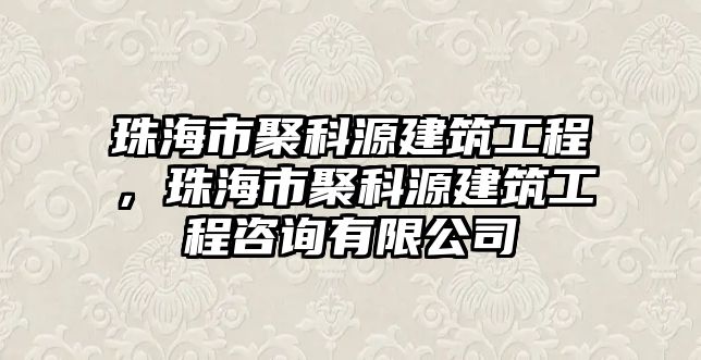 珠海市聚科源建筑工程，珠海市聚科源建筑工程咨詢有限公司