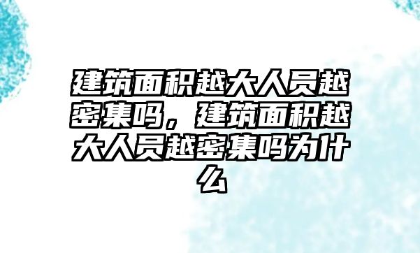 建筑面積越大人員越密集嗎，建筑面積越大人員越密集嗎為什么