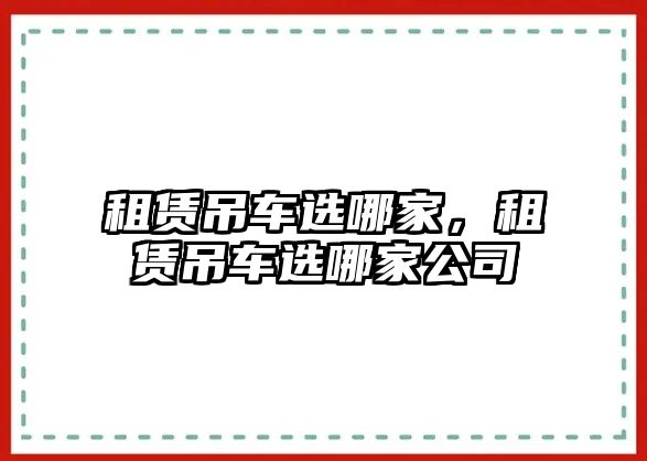 租賃吊車選哪家，租賃吊車選哪家公司