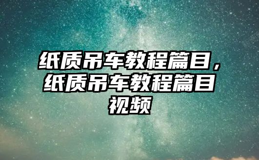 紙質(zhì)吊車教程篇目，紙質(zhì)吊車教程篇目視頻