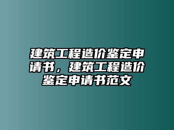 建筑工程造價(jià)鑒定申請(qǐng)書，建筑工程造價(jià)鑒定申請(qǐng)書范文