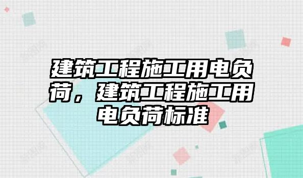 建筑工程施工用電負荷，建筑工程施工用電負荷標準