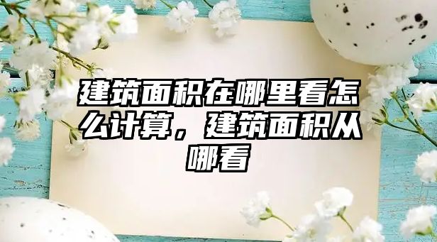 建筑面積在哪里看怎么計算，建筑面積從哪看