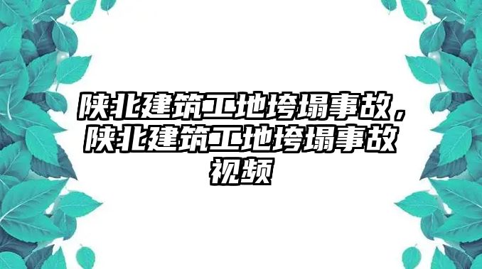 陜北建筑工地垮塌事故，陜北建筑工地垮塌事故視頻